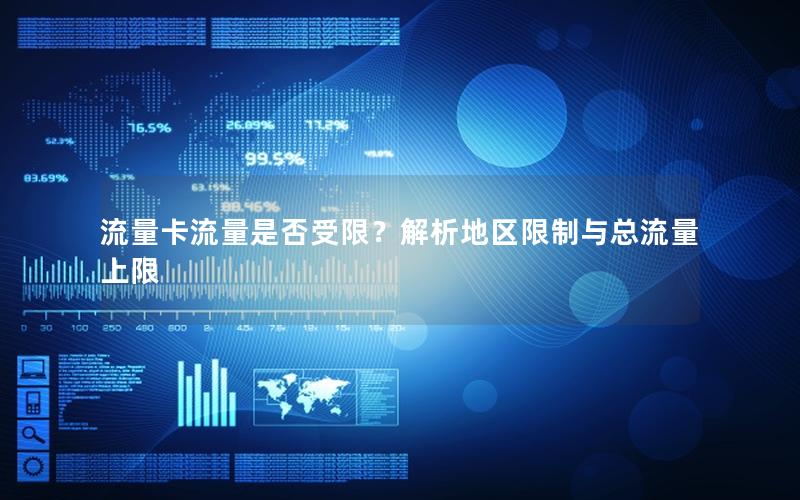 流量卡流量是否受限？解析地区限制与总流量上限