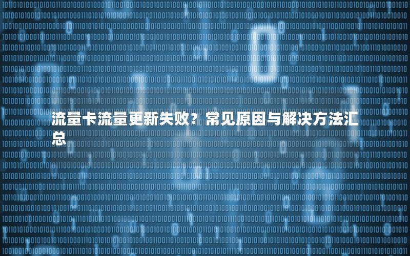 流量卡流量更新失败？常见原因与解决方法汇总