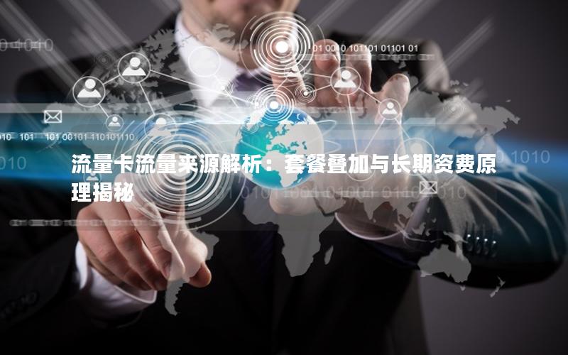 流量卡流量来源解析：套餐叠加与长期资费原理揭秘