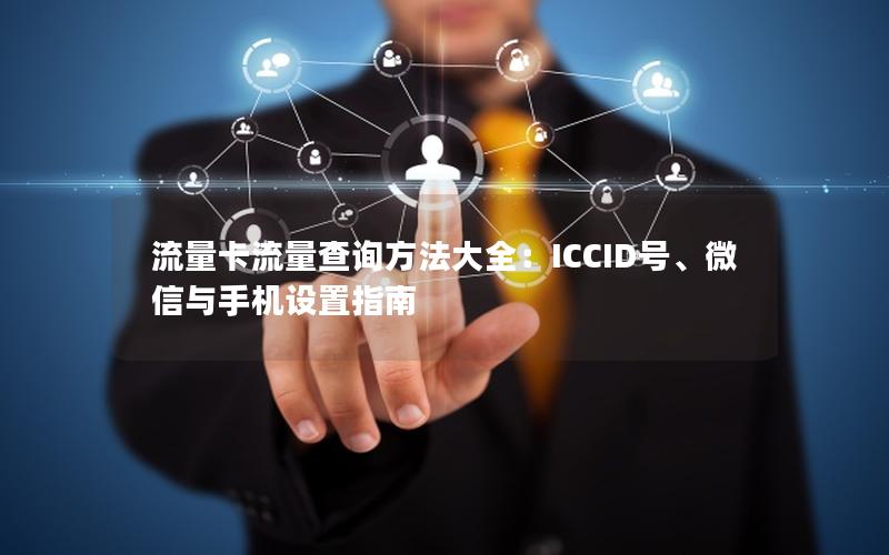 流量卡流量查询方法大全：ICCID号、微信与手机设置指南
