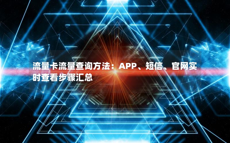 流量卡流量查询方法：APP、短信、官网实时查看步骤汇总