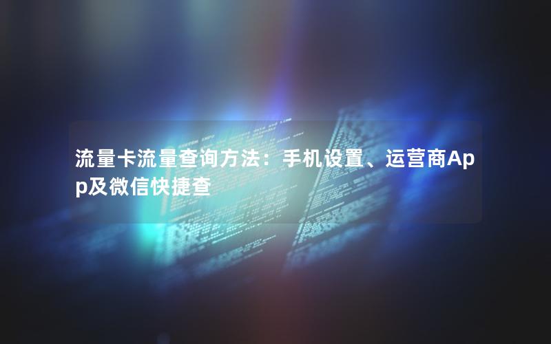 流量卡流量查询方法：手机设置、运营商App及微信快捷查