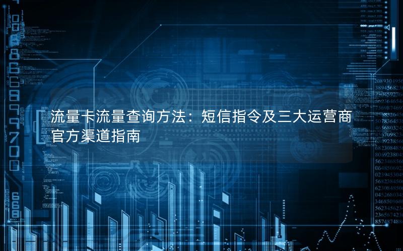 流量卡流量查询方法：短信指令及三大运营商官方渠道指南