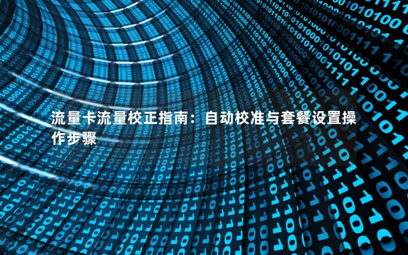 流量卡流量校正指南：自动校准与套餐设置操作步骤