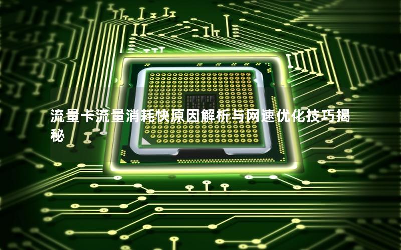 流量卡流量消耗快原因解析与网速优化技巧揭秘