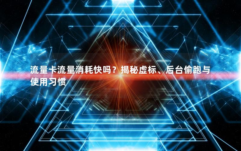 流量卡流量消耗快吗？揭秘虚标、后台偷跑与使用习惯