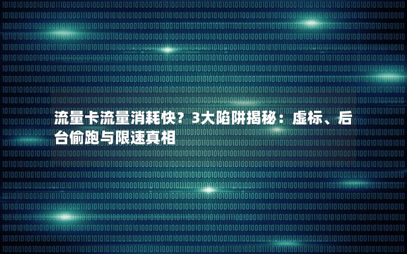 流量卡流量消耗快？3大陷阱揭秘：虚标、后台偷跑与限速真相