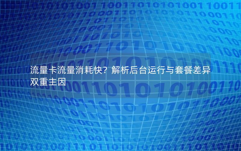 流量卡流量消耗快？解析后台运行与套餐差异双重主因