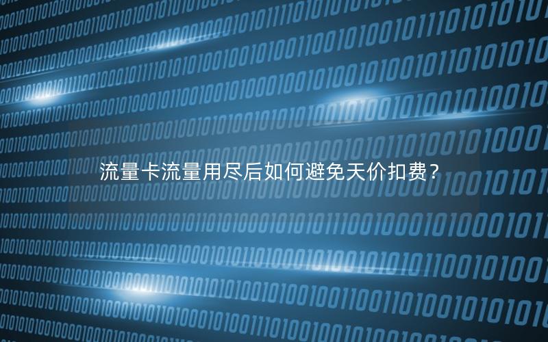 流量卡流量用尽后如何避免天价扣费？