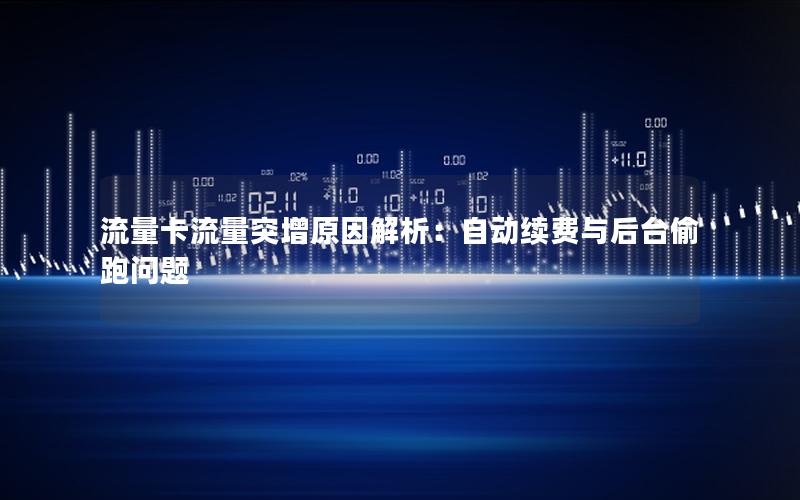 流量卡流量突增原因解析：自动续费与后台偷跑问题