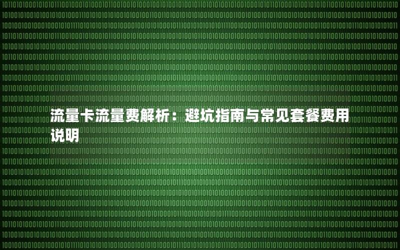 流量卡流量费解析：避坑指南与常见套餐费用说明