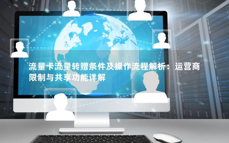 流量卡流量转赠条件及操作流程解析：运营商限制与共享功能详解