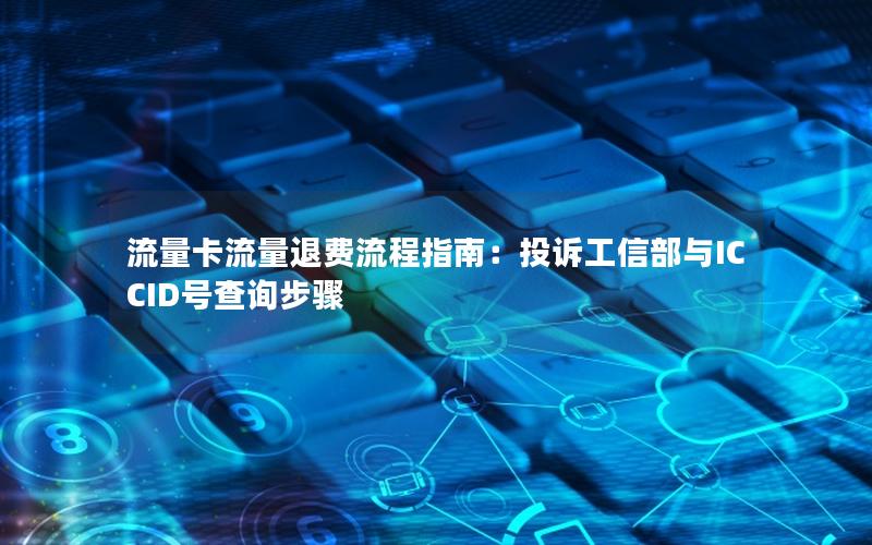 流量卡流量退费流程指南：投诉工信部与ICCID号查询步骤