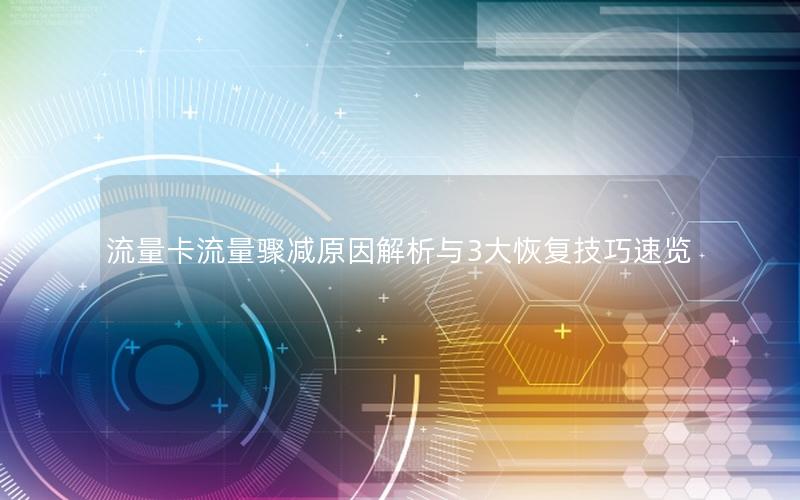 流量卡流量骤减原因解析与3大恢复技巧速览