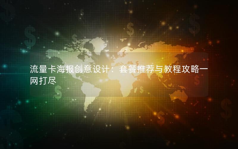 流量卡海报创意设计：套餐推荐与教程攻略一网打尽