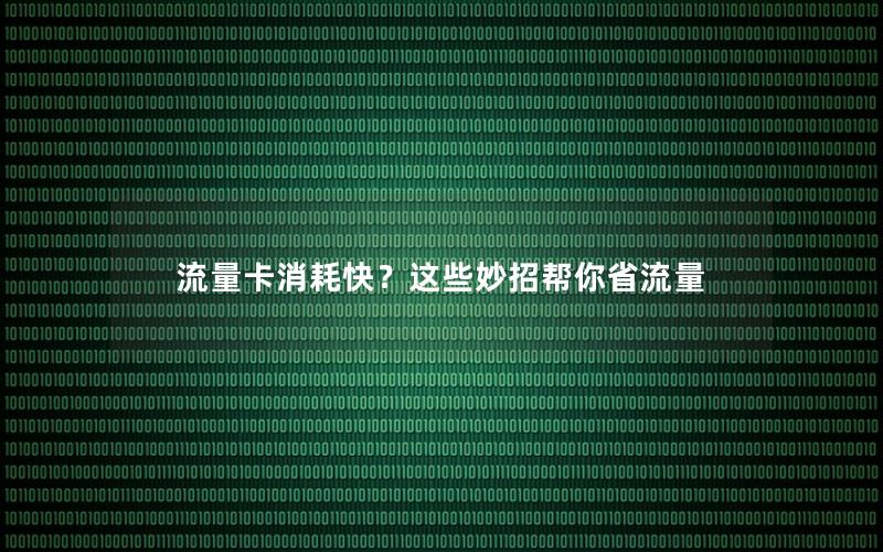 流量卡消耗快？这些妙招帮你省流量
