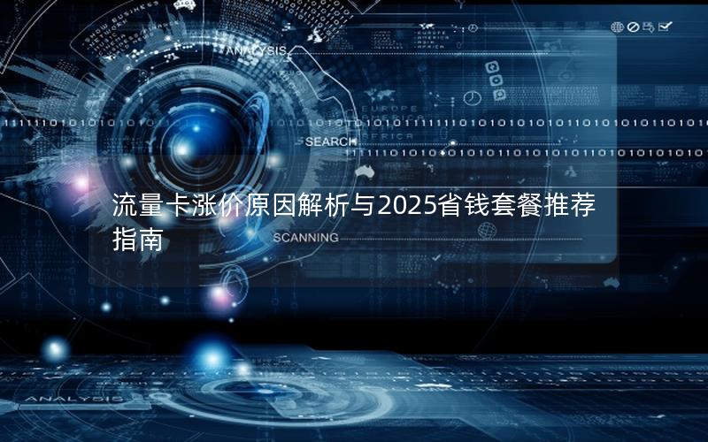 流量卡涨价原因解析与2025省钱套餐推荐指南