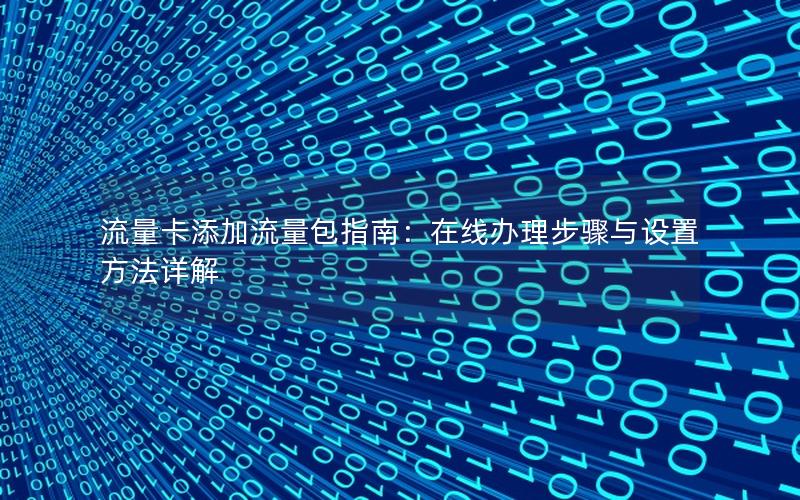 流量卡添加流量包指南：在线办理步骤与设置方法详解