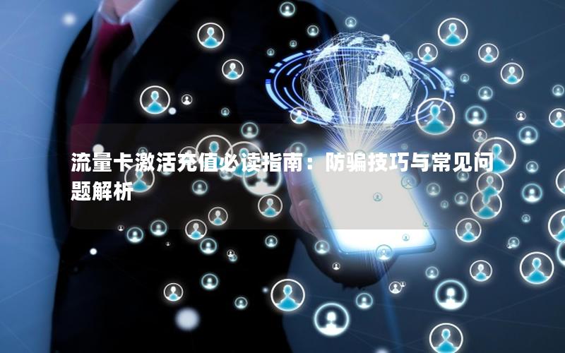 流量卡激活充值必读指南：防骗技巧与常见问题解析