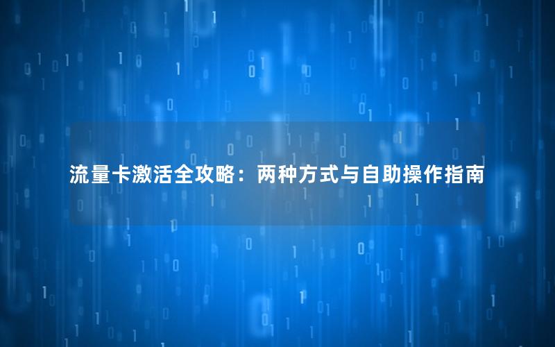 流量卡激活全攻略：两种方式与自助操作指南