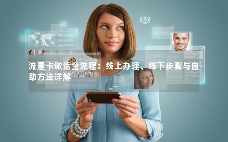 流量卡激活全流程：线上办理、线下步骤与自助方法详解