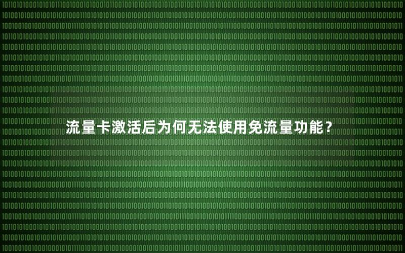 流量卡激活后为何无法使用免流量功能？