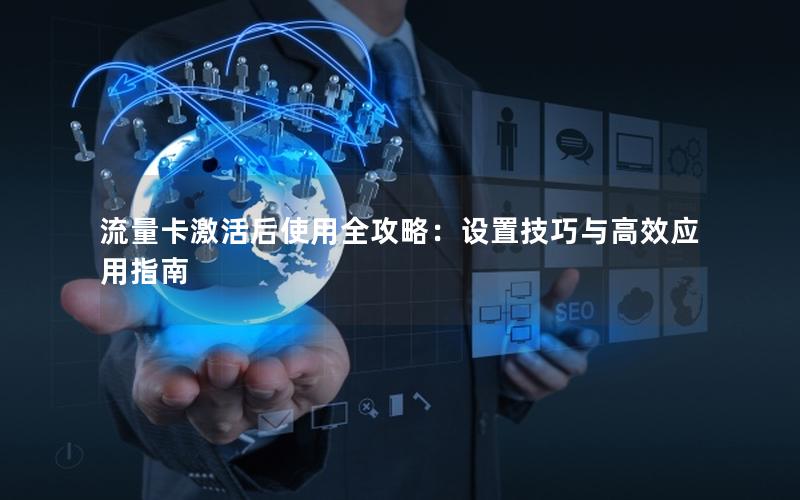 流量卡激活后使用全攻略：设置技巧与高效应用指南