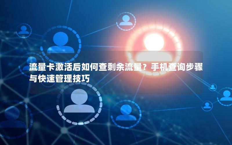 流量卡激活后如何查剩余流量？手机查询步骤与快速管理技巧
