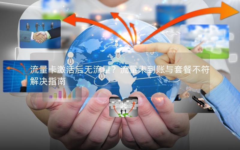 流量卡激活后无流量？流量未到账与套餐不符解决指南