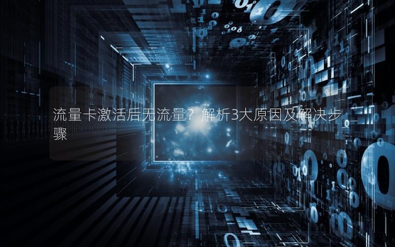 流量卡激活后无流量？解析3大原因及解决步骤
