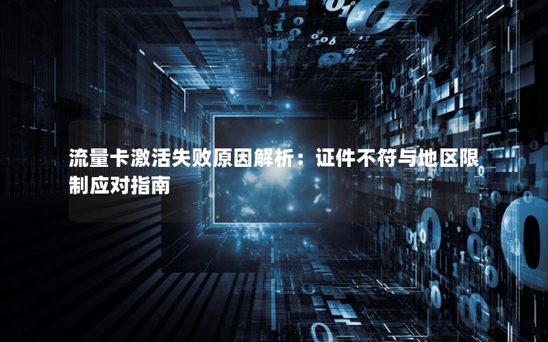 流量卡激活失败原因解析：证件不符与地区限制应对指南
