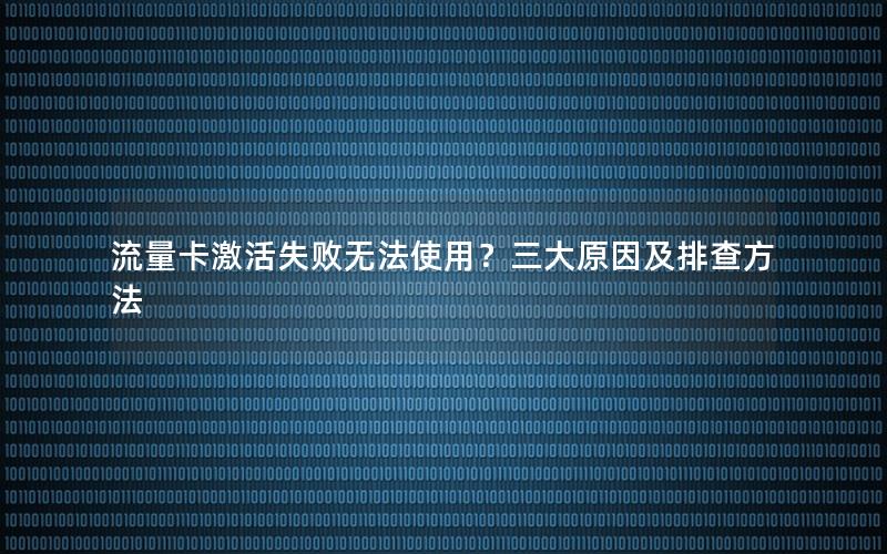 流量卡激活失败无法使用？三大原因及排查方法