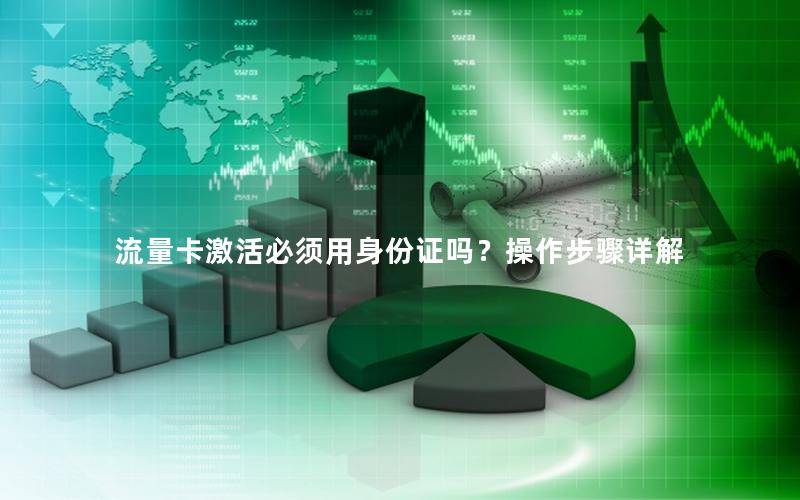 流量卡激活必须用身份证吗？操作步骤详解