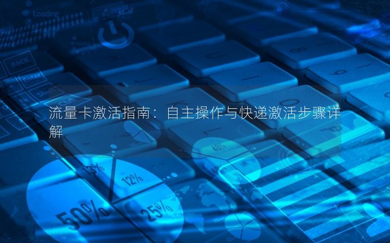 流量卡激活指南：自主操作与快递激活步骤详解