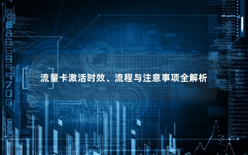 流量卡激活时效、流程与注意事项全解析