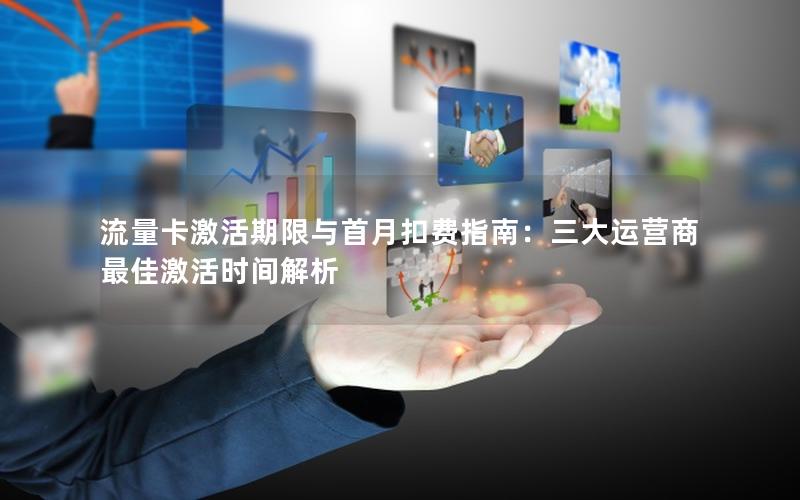 流量卡激活期限与首月扣费指南：三大运营商最佳激活时间解析