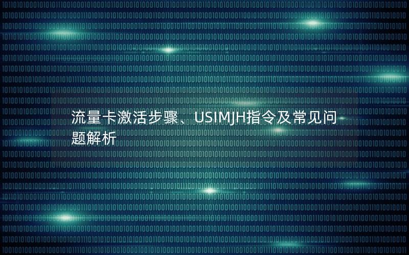 流量卡激活步骤、USIMJH指令及常见问题解析