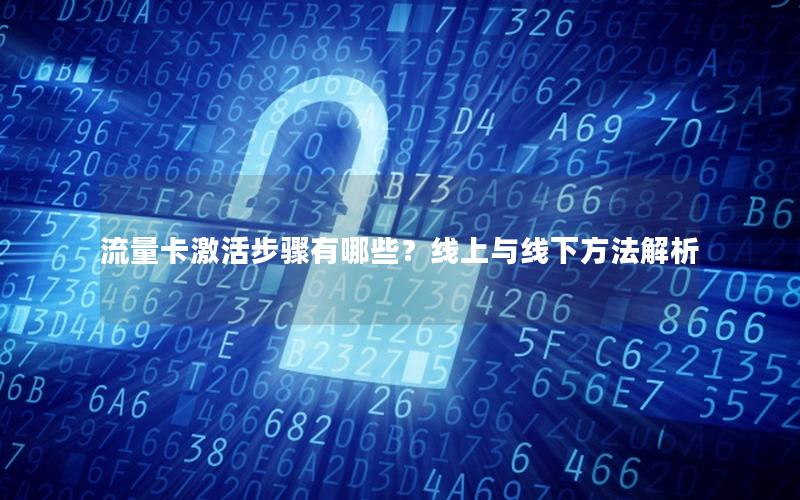 流量卡激活步骤有哪些？线上与线下方法解析