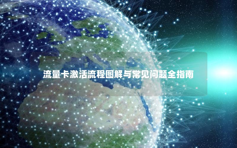 流量卡激活流程图解与常见问题全指南