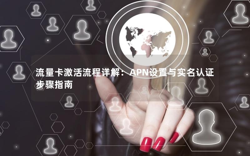 流量卡激活流程详解：APN设置与实名认证步骤指南