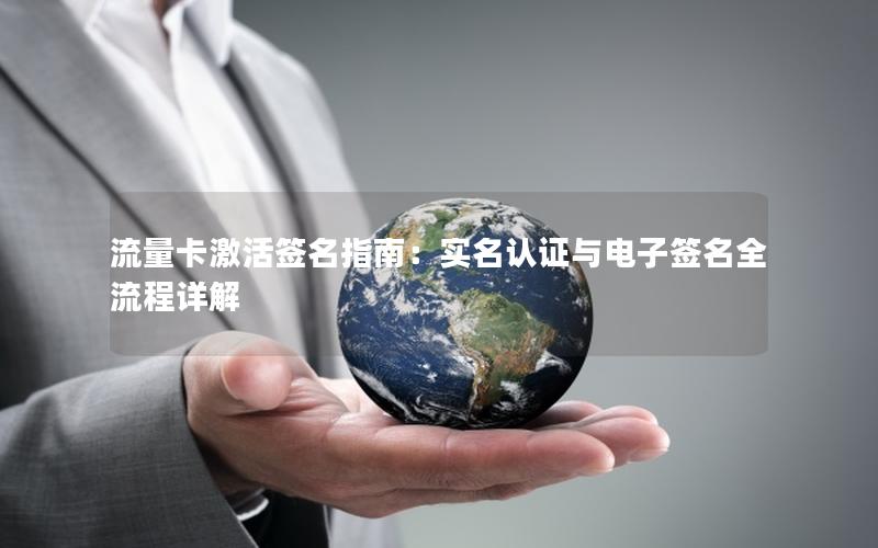 流量卡激活签名指南：实名认证与电子签名全流程详解