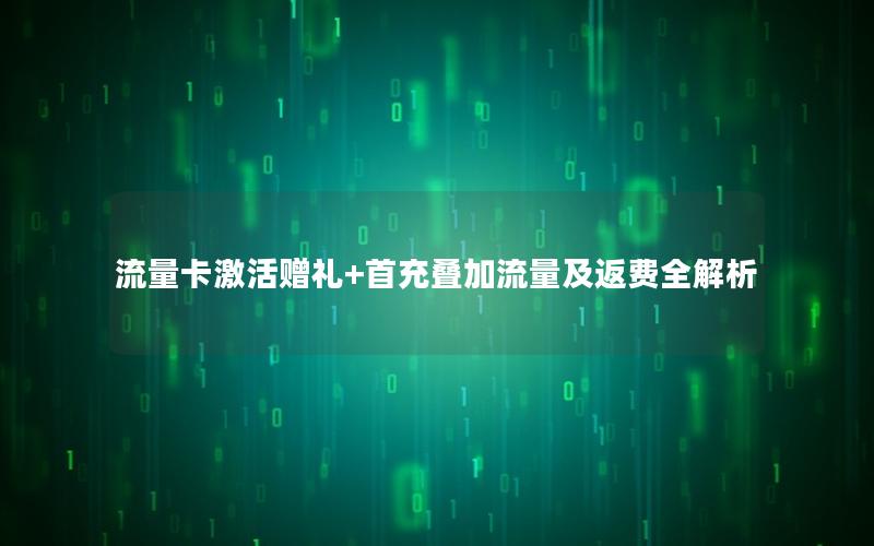 流量卡激活赠礼+首充叠加流量及返费全解析