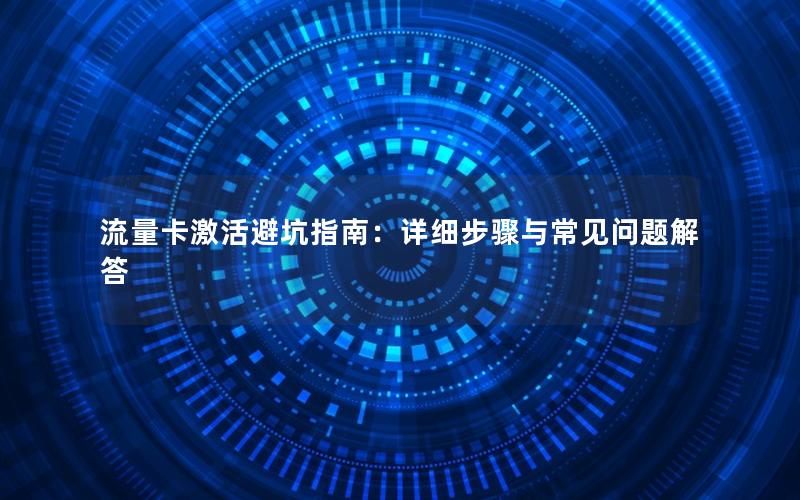 流量卡激活避坑指南：详细步骤与常见问题解答