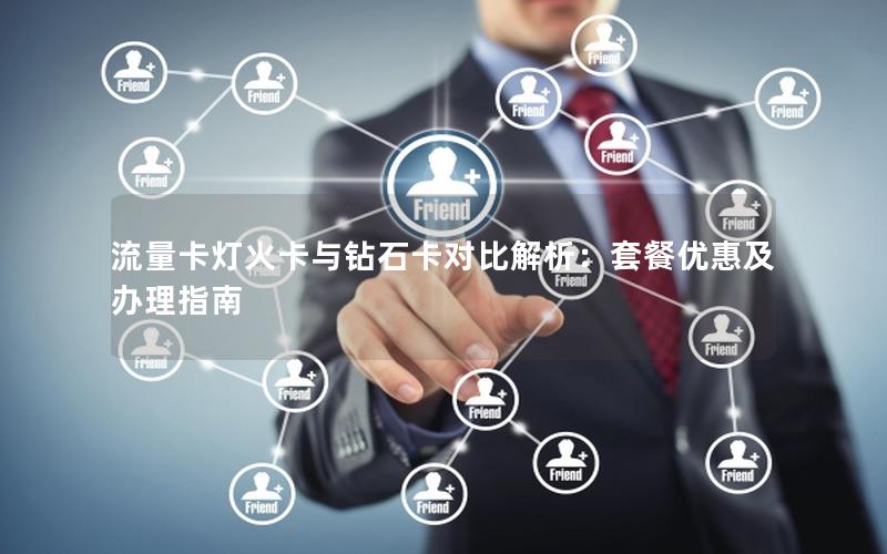 流量卡灯火卡与钻石卡对比解析：套餐优惠及办理指南