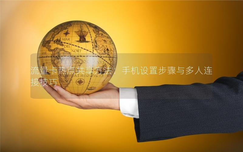 流量卡热点共享方法：手机设置步骤与多人连接技巧