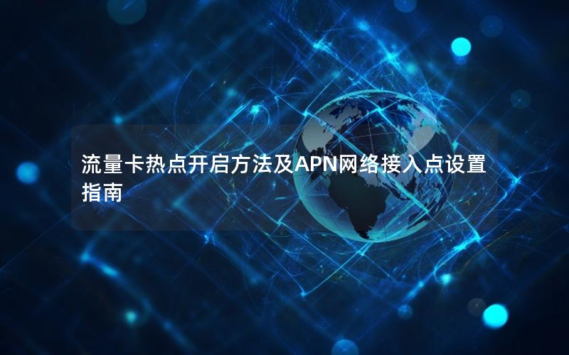 流量卡热点开启方法及APN网络接入点设置指南