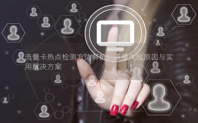 流量卡热点检测方法解析：连接失败原因与实用解决方案