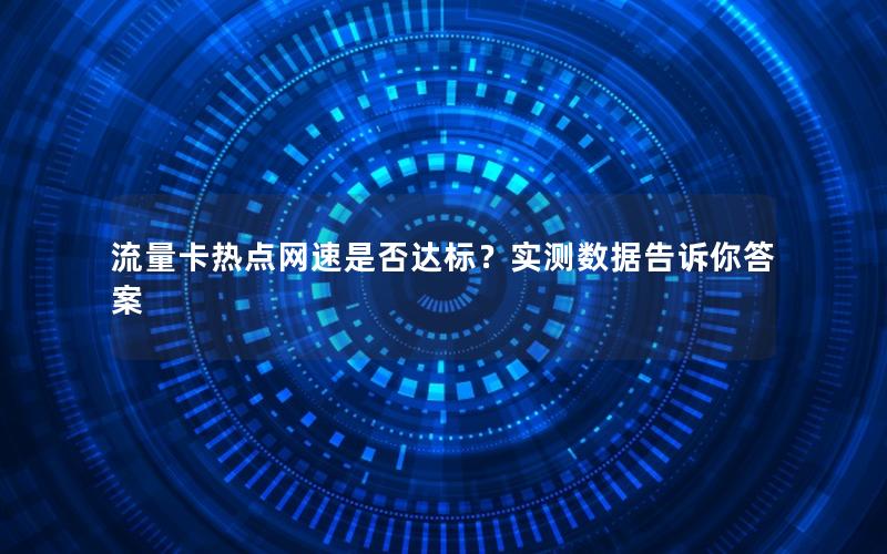 流量卡热点网速是否达标？实测数据告诉你答案