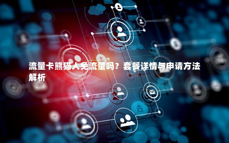 流量卡熊猫人免流量吗？套餐详情与申请方法解析