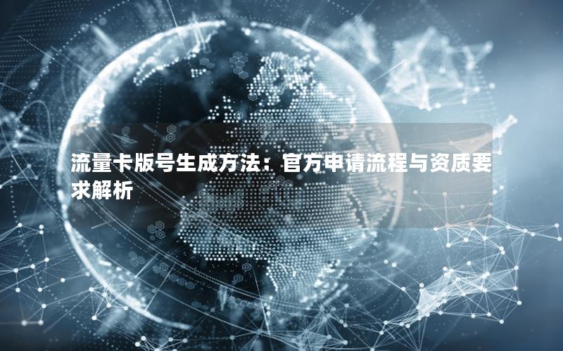 流量卡版号生成方法：官方申请流程与资质要求解析
